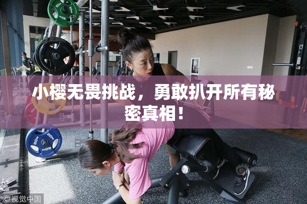 小樱无畏挑战，勇敢扒开所有秘密真相！