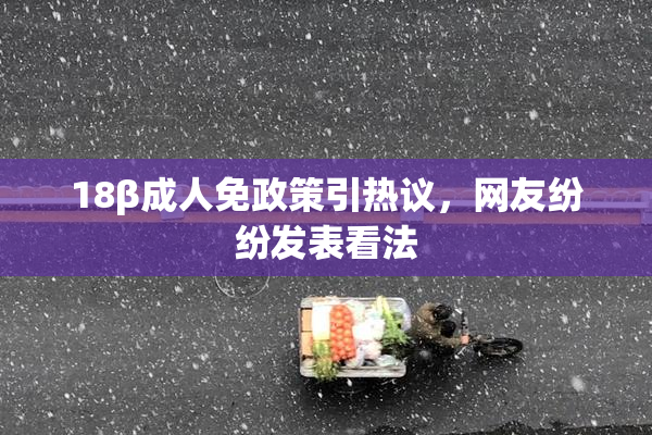 18β成人免政策引热议，网友纷纷发表看法