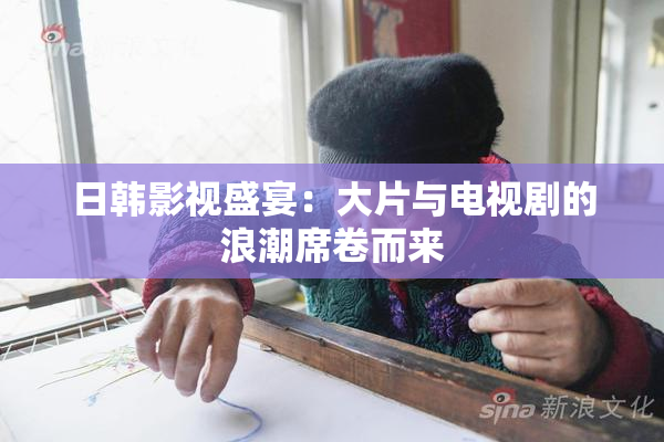 日韩影视盛宴：大片与电视剧的浪潮席卷而来