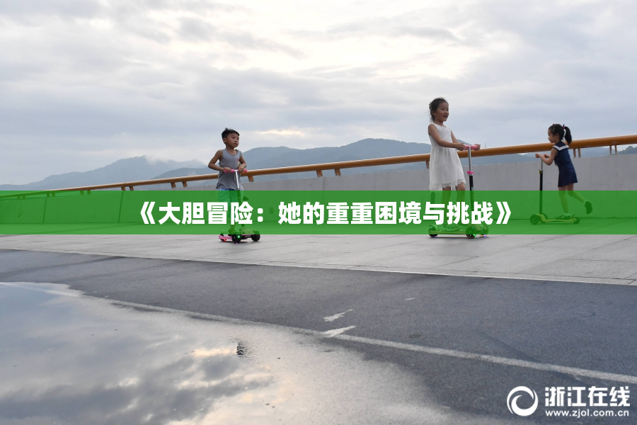 《大胆冒险：她的重重困境与挑战》