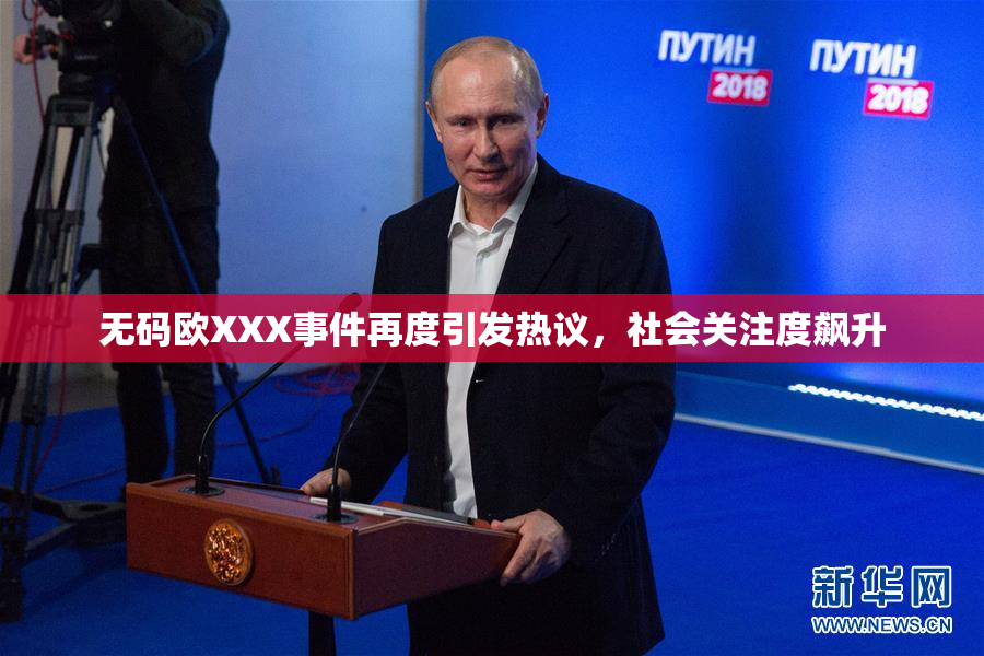 无码欧XXX事件再度引发热议，社会关注度飙升