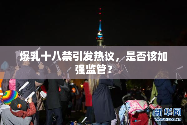 爆乳十八禁引发热议，是否该加强监管？