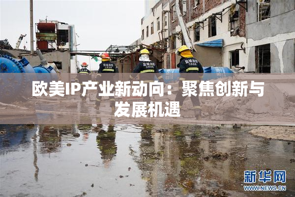 欧美IP产业新动向：聚焦创新与发展机遇