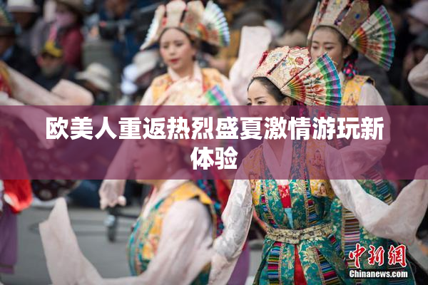欧美人重返热烈盛夏激情游玩新体验