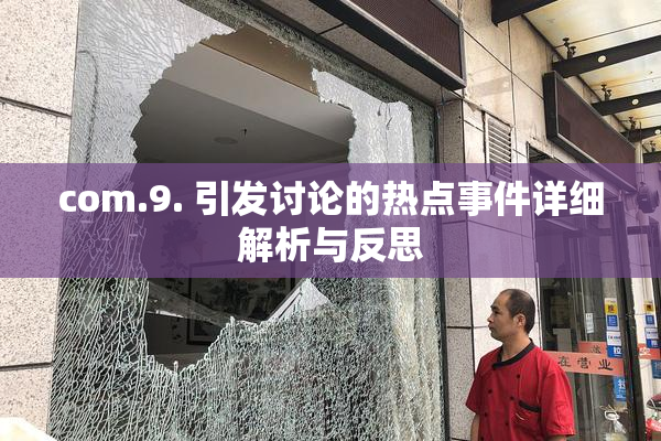 com.9. 引发讨论的热点事件详细解析与反思