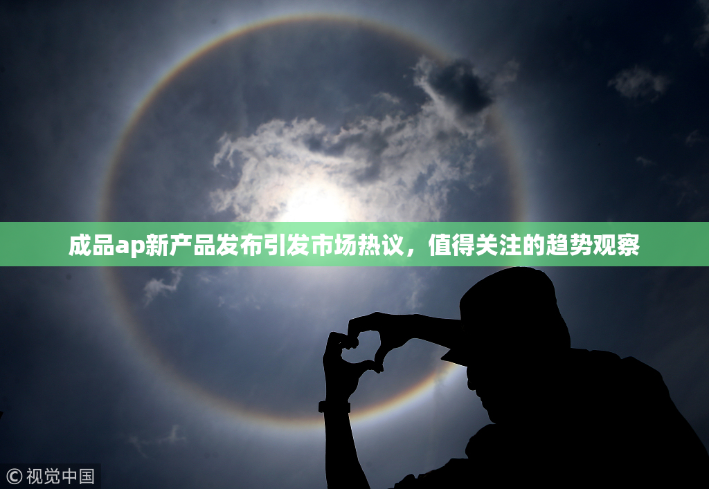 成品ap新产品发布引发市场热议，值得关注的趋势观察