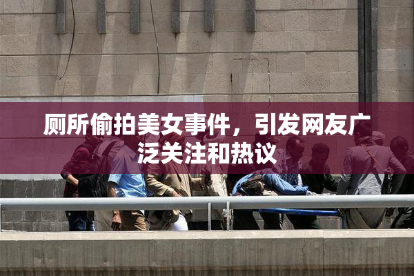 厕所偷拍美女事件，引发网友广泛关注和热议