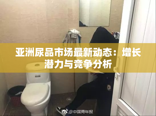 亚洲尿品市场最新动态：增长潜力与竞争分析