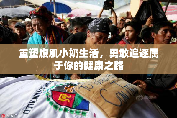 重塑腹肌小奶生活，勇敢追逐属于你的健康之路