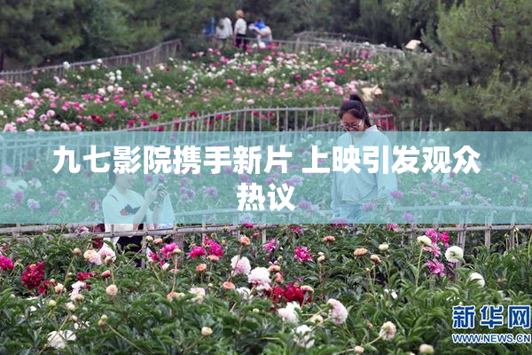 九七影院携手新片 上映引发观众热议