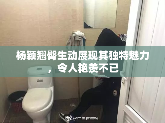 杨颖翘臀生动展现其独特魅力，令人艳羡不已