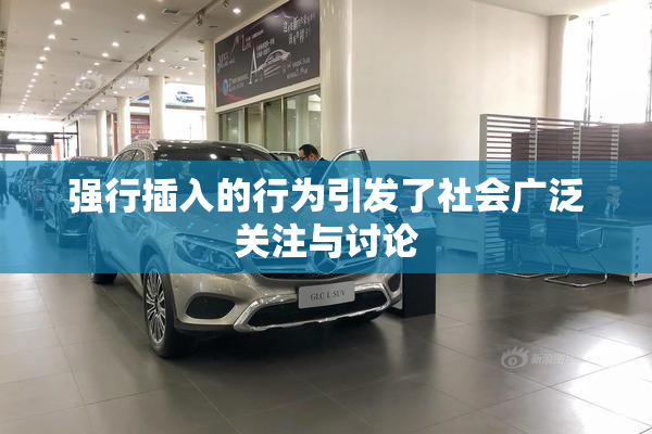 强行插入的行为引发了社会广泛关注与讨论
