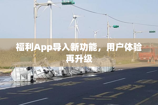 福利App导入新功能，用户体验再升级