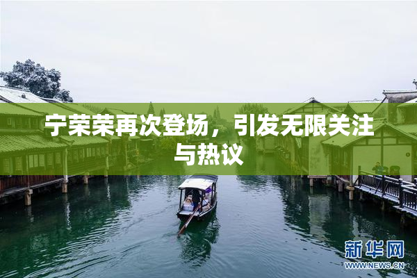 宁荣荣再次登场，引发无限关注与热议