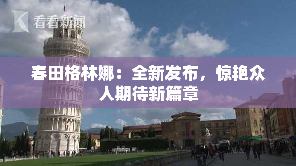 春田格林娜：全新发布，惊艳众人期待新篇章