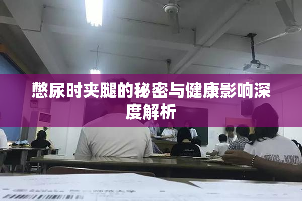 憋尿时夹腿的秘密与健康影响深度解析