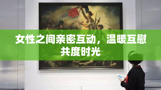 女性之间亲密互动，温暖互慰共度时光