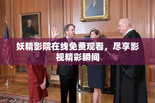 妖精影院在线免费观看，尽享影视精彩瞬间