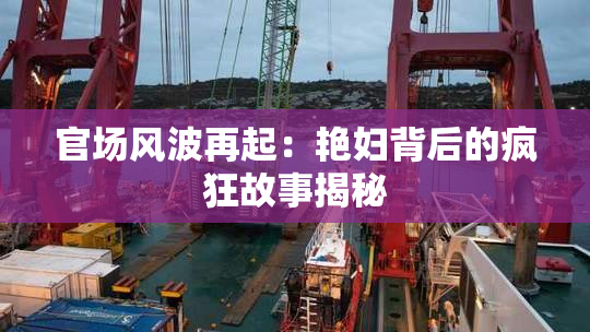 官场风波再起：艳妇背后的疯狂故事揭秘