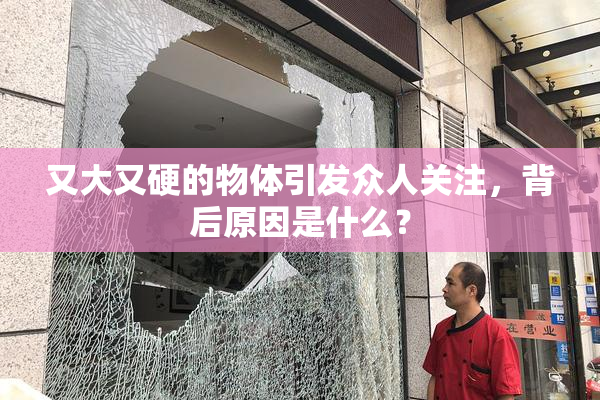 又大又硬的物体引发众人关注，背后原因是什么？