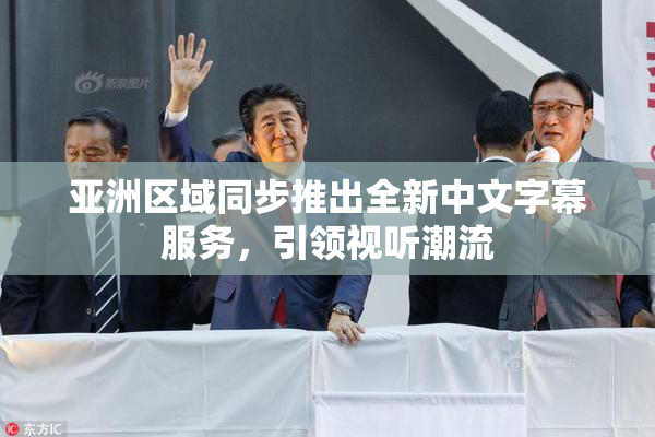 亚洲区域同步推出全新中文字幕服务，引领视听潮流