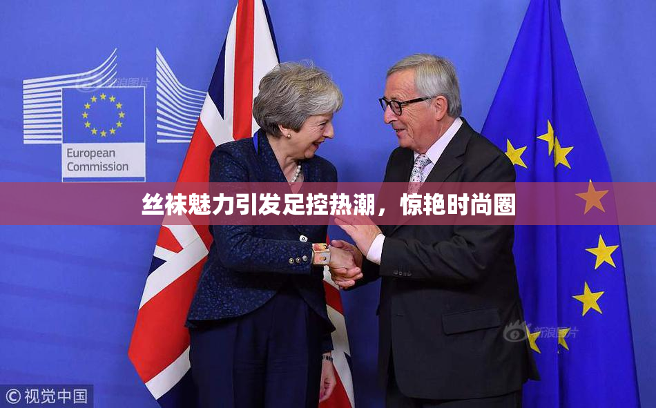 丝袜魅力引发足控热潮，惊艳时尚圈