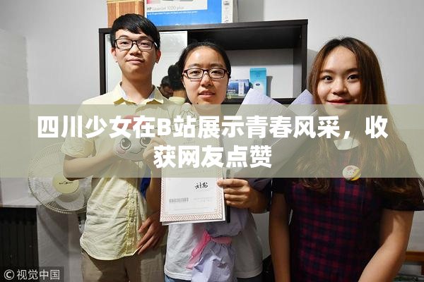 四川少女在B站展示青春风采，收获网友点赞