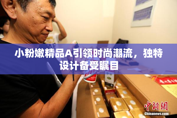 小粉嫩精品A引领时尚潮流，独特设计备受瞩目
