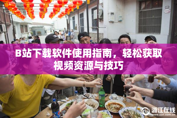 B站下载软件使用指南，轻松获取视频资源与技巧