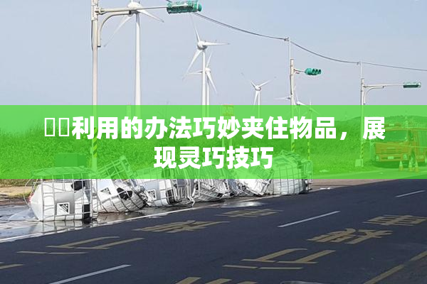 妺妺利用的办法巧妙夹住物品，展现灵巧技巧
