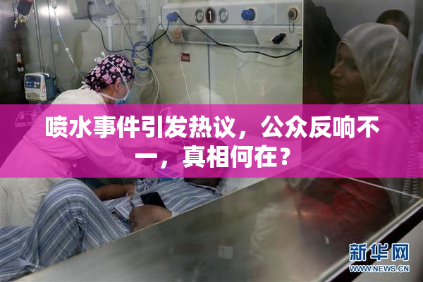 喷水事件引发热议，公众反响不一，真相何在？