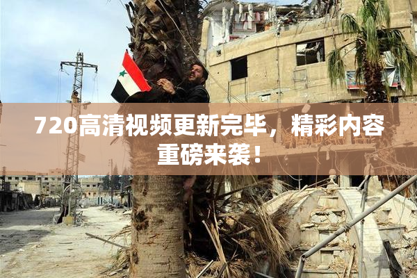 720高清视频更新完毕，精彩内容重磅来袭！
