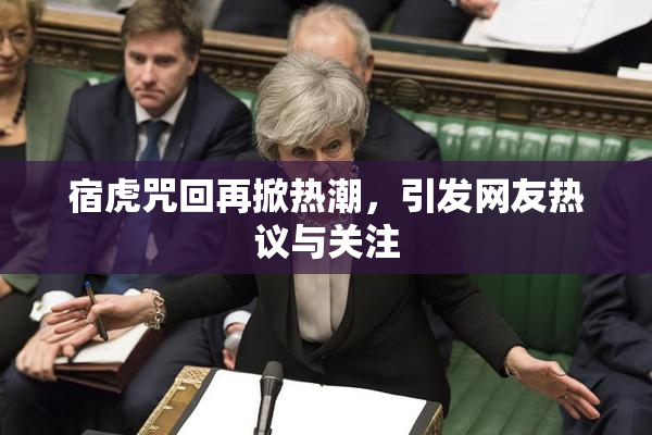 宿虎咒回再掀热潮，引发网友热议与关注