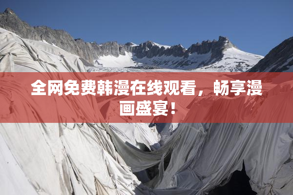 全网免费韩漫在线观看，畅享漫画盛宴！