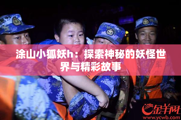 涂山小狐妖h：探索神秘的妖怪世界与精彩故事