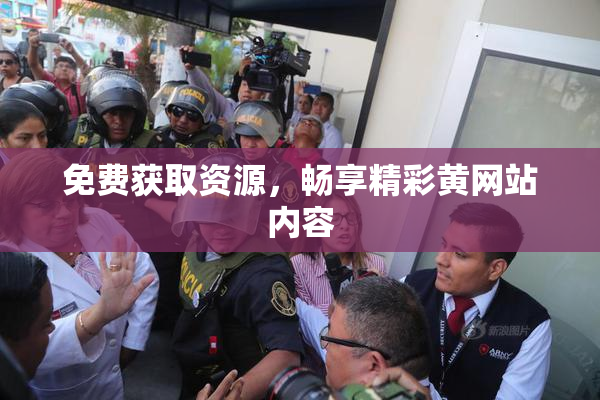 免费获取资源，畅享精彩黄网站内容