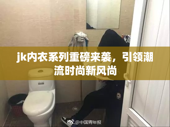 jk内衣系列重磅来袭，引领潮流时尚新风尚