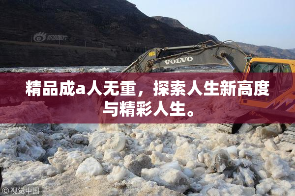 精品成a人无重，探索人生新高度与精彩人生。
