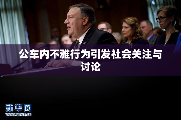 公车内不雅行为引发社会关注与讨论