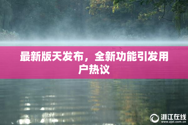 最新版天发布，全新功能引发用户热议
