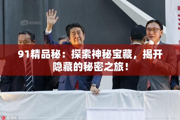 91精品秘：探索神秘宝藏，揭开隐藏的秘密之旅！