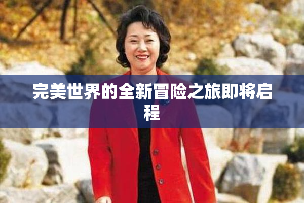 完美世界的全新冒险之旅即将启程