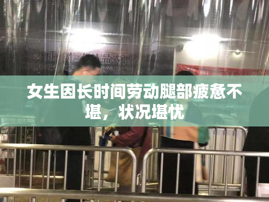 女生因长时间劳动腿部疲惫不堪，状况堪忧