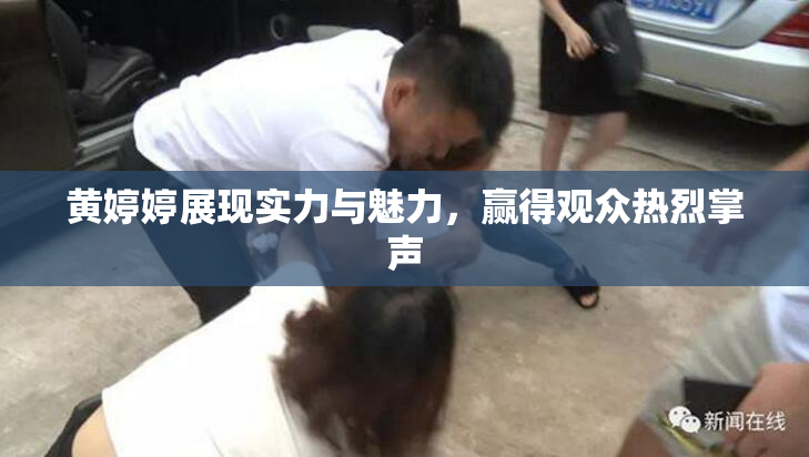 黄婷婷展现实力与魅力，赢得观众热烈掌声