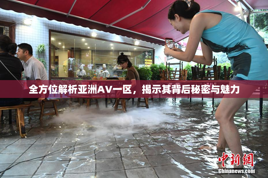 全方位解析亚洲AV一区，揭示其背后秘密与魅力