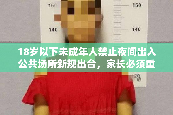 18岁以下未成年人禁止夜间出入公共场所新规出台，家长必须重视执法保障