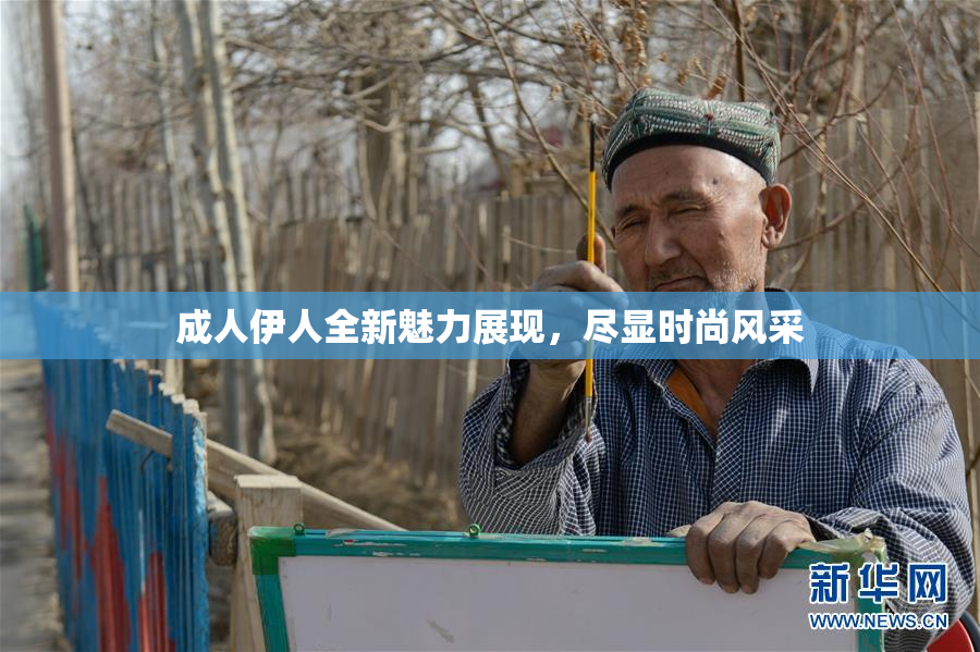 成人伊人全新魅力展现，尽显时尚风采