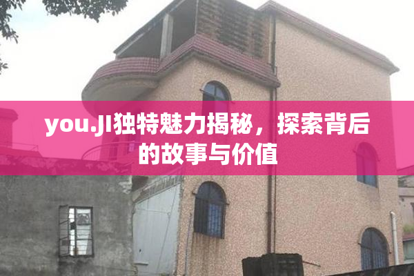 you.JI独特魅力揭秘，探索背后的故事与价值