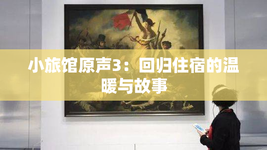 小旅馆原声3：回归住宿的温暖与故事
