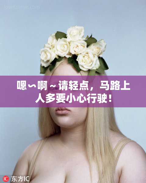 嗯∽啊～请轻点，马路上人多要小心行驶！